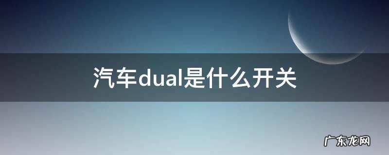 汽车中控dual开关表示什么 汽车dual是什么开关