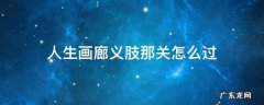 人生画廊义肢那关怎么过详细 人生画廊义肢那关怎么过