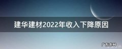 建华建材营收 建华建材2022年收入下降原因