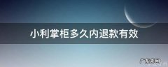 小利掌柜多久内退款有效啊 小利掌柜多久内退款有效