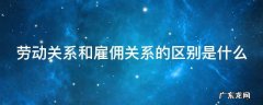 劳动关系和雇佣关系的区别是什么呢 劳动关系和雇佣关系的区别是什么
