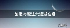 创造与魔法六遥湖在哪 创造与魔法六色瑶湖在哪?