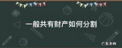 一般共有财产如何分割 一般共同财产如何分割