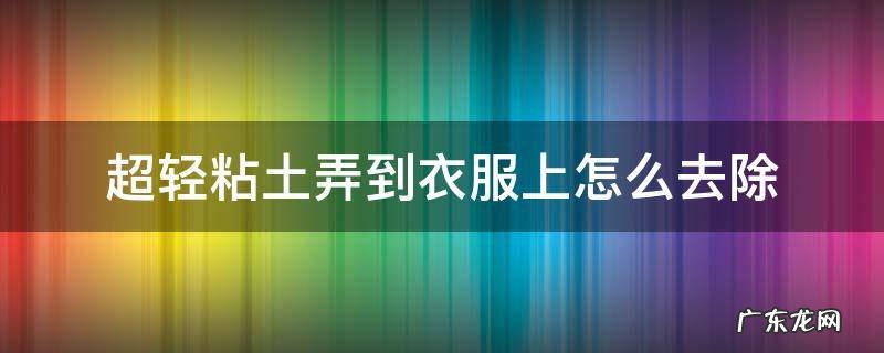 超轻粘土弄到衣服上怎么去除 超轻粘土弄到衣服上怎么弄掉