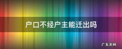 户口不经户主能迁出吗 户口不经户主能迁入吗