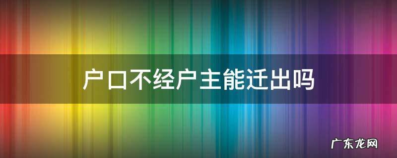 户口不经户主能迁出吗 户口不经户主能迁入吗