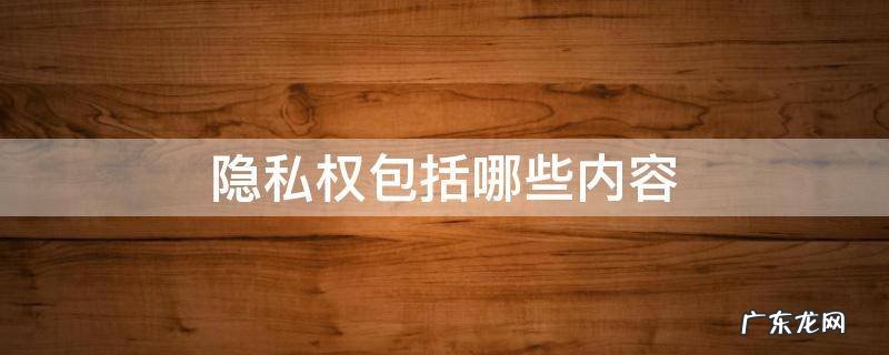 隐私权包括哪些内容 公民的隐私权包括哪些内容