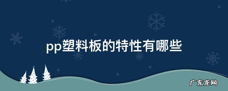 pp塑料板的特性有哪些 pp塑料板有几种