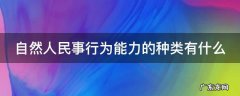 自然人民事行为能力的种类有什么区别 自然人民事行为能力的种类有什么