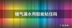 暖气漏水用胶能粘住吗 暖气管漏水用什么胶能粘住