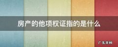 房产的他项权证指的是什么 什么是房产他项权证