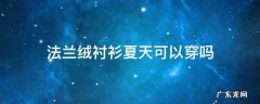 法兰绒衬衫夏天可以穿吗 夏天穿法兰绒热吗