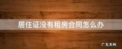 租房没签合同怎么办居住证明 居住证没有租房合同怎么办