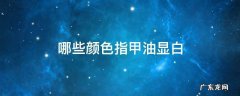 哪些颜色指甲油显白 什么颜色显白