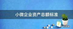 小微企业资产总额标准 小微企业资产总额标准2020