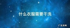 啥衣服需要干洗 什么衣服需要干洗