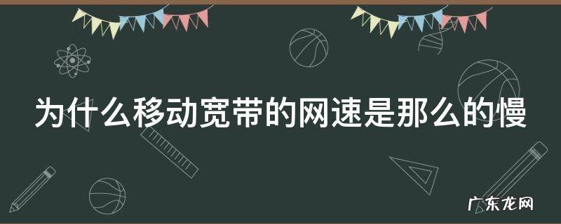 为什么移动宽带的网速是那么的慢 为什么移动的宽带网络这么慢