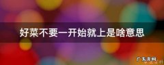 好菜不要一开始就上是啥意思
