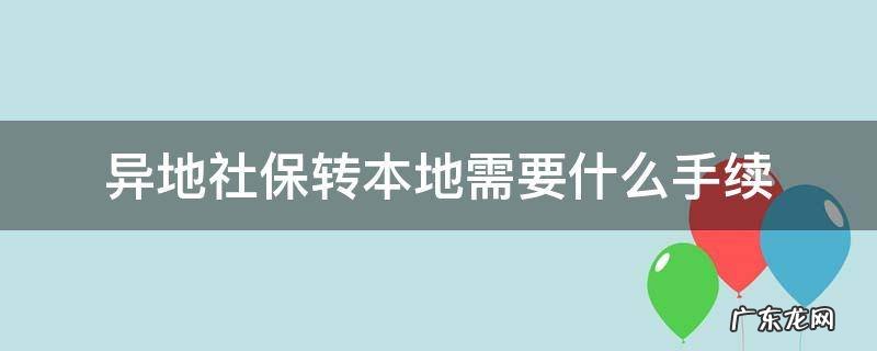 外地社保转本地需要什么手续 异地社保转本地需要什么手续