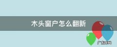 木头窗户怎么翻新 旧木窗户翻新方法