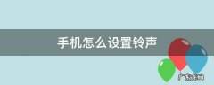 手机怎么设置铃声歌曲 手机怎么设置铃声