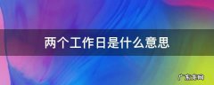 两个工作日是什么意思 两个工作日是什么意思是两天吗