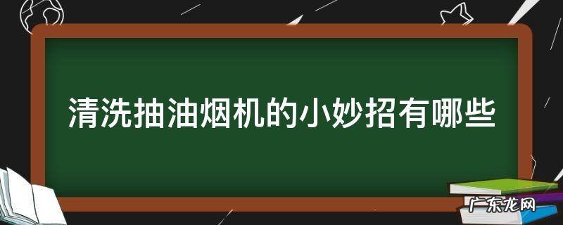 清洗抽油烟机的小妙招有哪些 清洗抽油烟机的小窍门