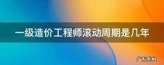 一级造价工程师滚动周期是几年 一级造价工程师考试滚动周期是几年?