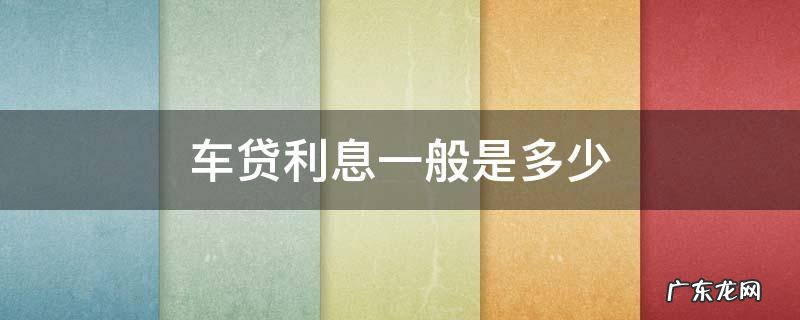 车贷利息一般是多少厘怎么算 车贷利息一般是多少