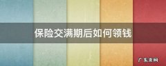 保险交满期后如何领钱 保险缴费期满如何领钱