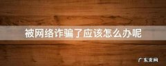 被网络诈骗后应该怎么办 被网络诈骗了应该怎么办呢