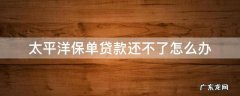 太平洋保单贷款还不起,可以不给利息吗 太平洋保单贷款还不了怎么办
