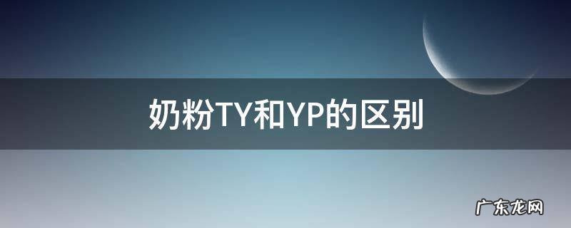 奶粉TY和YP的区别 可以长期喝的奶粉是tY还是yp
