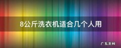 8公斤洗衣机适合几个人用 八公斤的洗衣机够多少人用