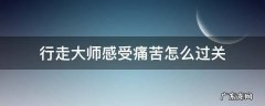 行走大师感受痛苦怎么过关 行走大师的感受痛苦怎么过