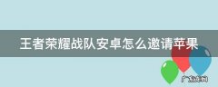 王者荣耀战队安卓怎么邀请苹果 王者荣耀战队安卓怎么邀请苹果一起玩
