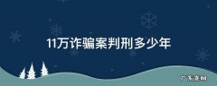 11万诈骗案判刑多少年 诈骗案10万判刑多少年