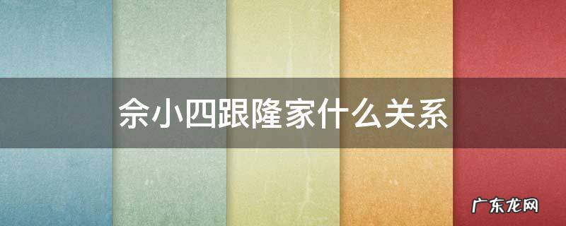 佘小四跟隆家什么关系 佘小四真实名字叫隆什么宗