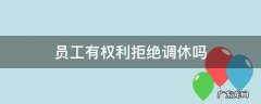员工有权利拒绝调休吗 公司随意调休员工有权利拒绝调休吗?