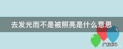 去发光 而不是被照亮是什么意思 去发光而不是被照亮是什么意思