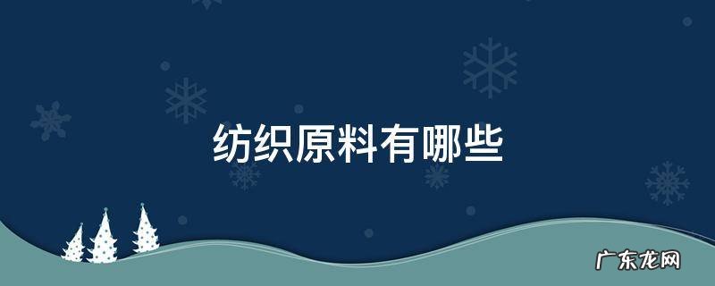 纺织原料有哪些应用 纺织原料有哪些