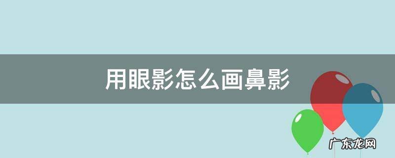 眼影当鼻影 用眼影怎么画鼻影