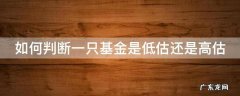 怎么判断一只基金是低估还是高估 如何判断一只基金是低估还是高估