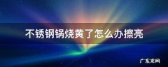 不锈钢锅烧黄了怎么办擦亮 不锈钢锅烧的有点发黄怎么办擦亮