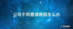 公司不让请病假怎么办 公司不同意请病假怎么办