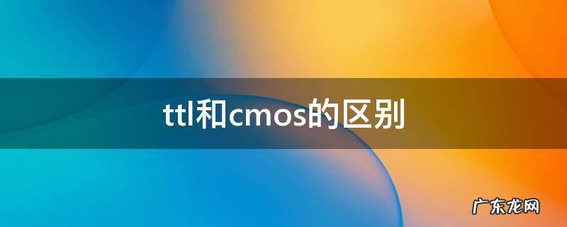 ttl和cmos的区别 ttl和cmos的区别和应用