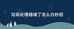 厨房垃圾处理器为什么总是堵 垃圾处理器堵了怎么办妙招