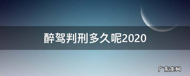 2020年醉驾判刑多久 醉驾判刑多久呢2020