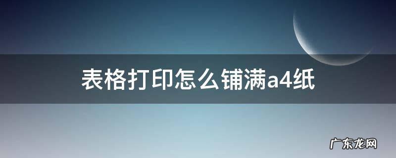 excel表格打印怎么铺满a4纸 表格打印怎么铺满a4纸