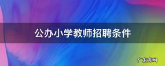 公办小学教师招聘条件 小学教师招聘条件是什么